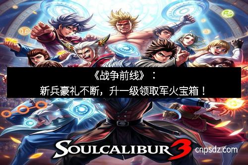 《战争前线》：新兵豪礼不断，升一级领取军火宝箱！